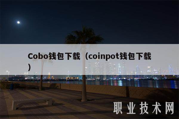 Cobo钱包下载（coinpot钱包下载）-第1张图片-芝麻交易所下载